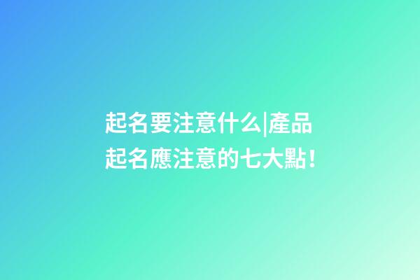 起名要注意什么|產品起名應注意的七大點！-第1張-公司起名-玄機派